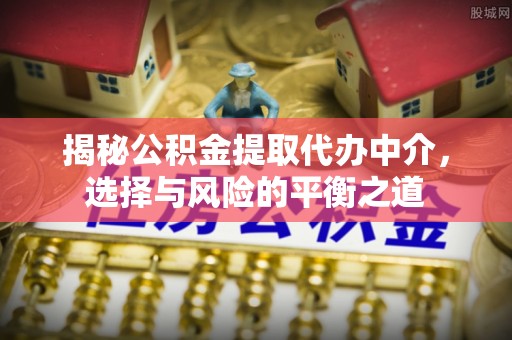 麒麟揭秘公积金提取代办中介，选择与风险的平衡之道