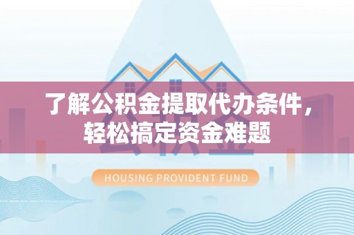 麒麟了解公积金提取代办条件，轻松搞定资金难题