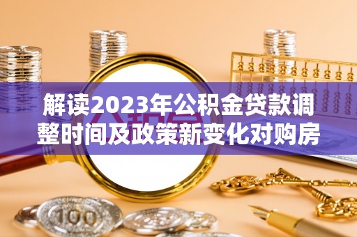 麒麟解读2023年公积金贷款调整时间及政策新变化对购房的影响