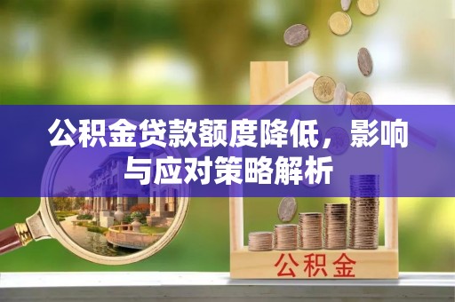 麒麟公积金贷款额度降低，影响与应对策略解析