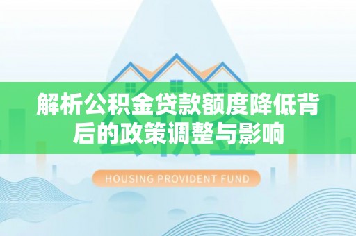 麒麟解析公积金贷款额度降低背后的政策调整与影响