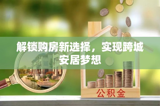 麒麟解锁购房新选择，实现跨城安居梦想