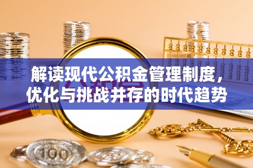 麒麟解读现代公积金管理制度，优化与挑战并存的时代趋势