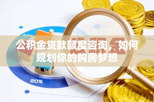 麒麟公积金贷款额度咨询，如何规划你的购房梦想