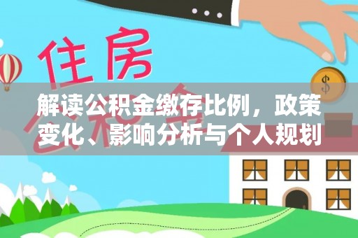 麒麟解读公积金缴存比例，政策变化、影响分析与个人规划