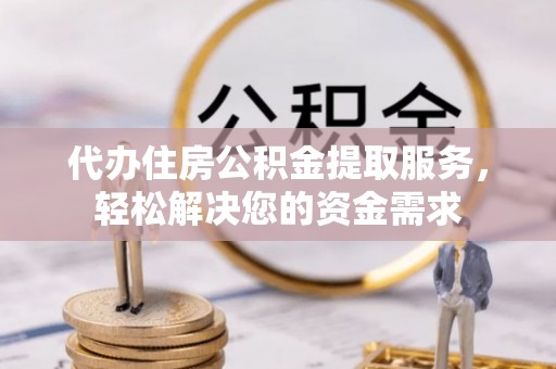 麒麟代办住房公积金提取服务，轻松解决您的资金需求