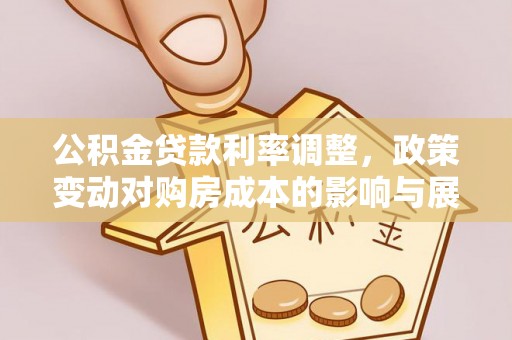 麒麟公积金贷款利率调整，政策变动对购房成本的影响与展望
